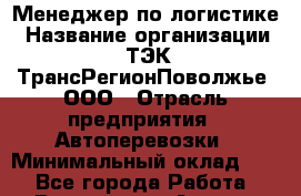 Менеджер по логистике › Название организации ­ ТЭК ТрансРегионПоволжье, ООО › Отрасль предприятия ­ Автоперевозки › Минимальный оклад ­ 1 - Все города Работа » Вакансии   . Адыгея респ.,Адыгейск г.